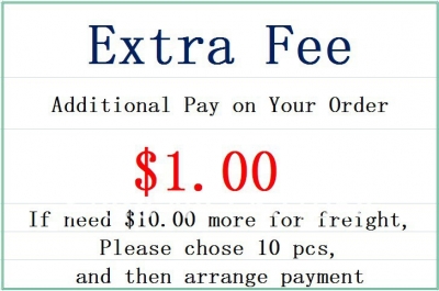 extra fee- additional fee on your order. $1.00 for each if need $10.00 more for freight, please chose 10pcs and arrange payment.